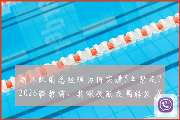 浙江队前总经理为何突遭5年禁足？2026解禁前，其深夜朋友圈转发《定风波》引深思