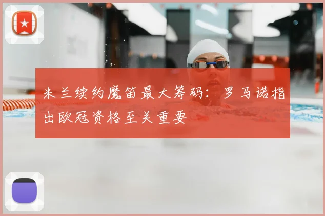 米兰续约魔笛最大筹码:罗马诺指出欧冠资格至关重要