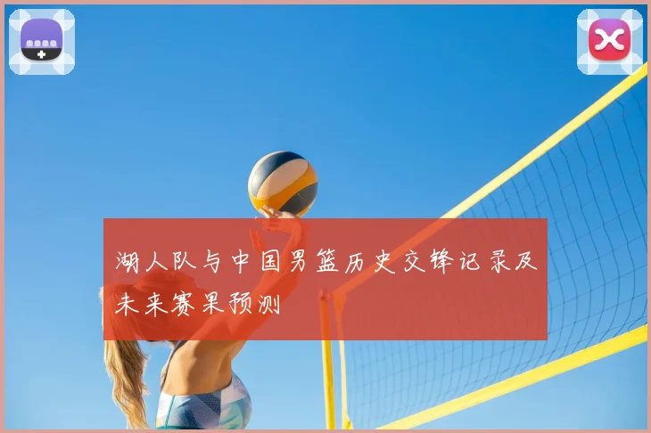 湖人队与中国男篮历史交锋记录及未来赛果预测