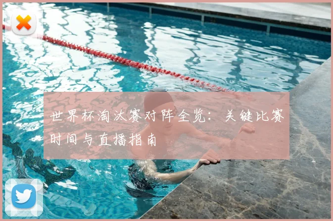 世界杯淘汰赛对阵全览:关键比赛时间与直播指南
