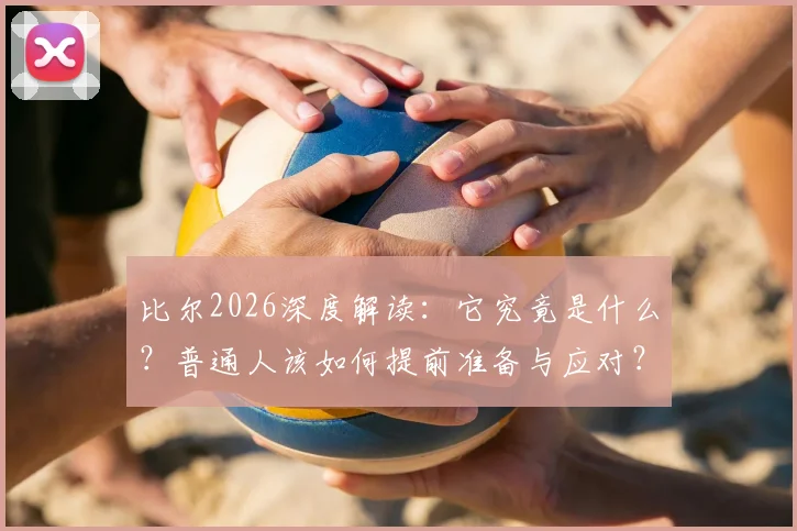 比尔2026深度解读:它究竟是什么?普通人该如何提前准备与应对?