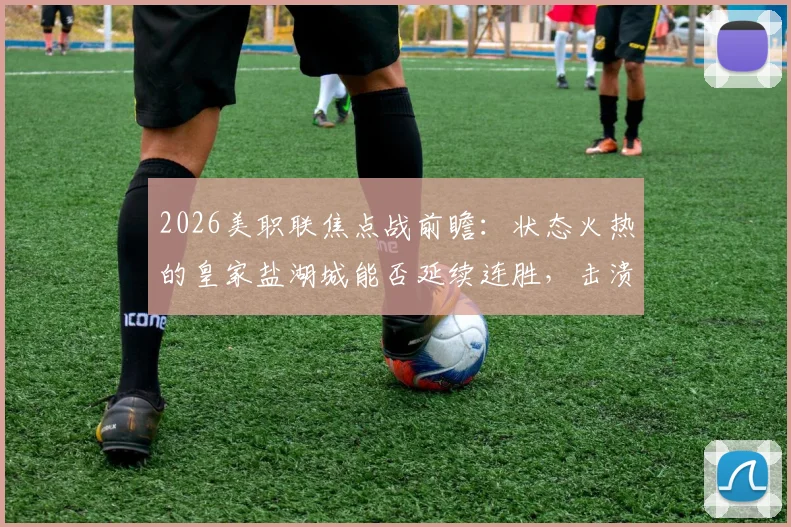 2026美职联焦点战前瞻:状态火热的皇家盐湖城能否延续连胜,击溃防守脆弱的迈阿密国际?