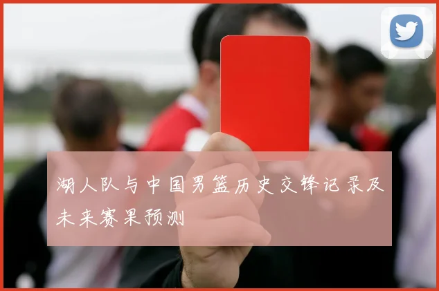 湖人队与中国男篮历史交锋记录及未来赛果预测