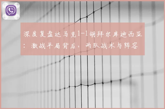 深度复盘达马克1-1胡拜尔库迪西亚：激战平局背后，两队战术与阵容全解析