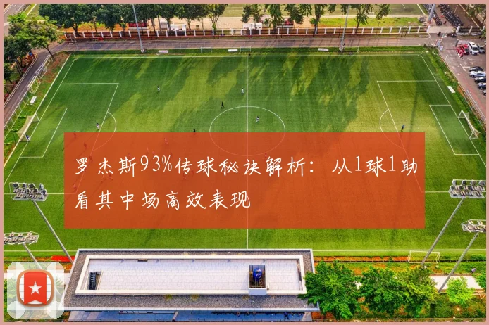 罗杰斯93%传球秘诀解析:从1球1助看其中场高效表现