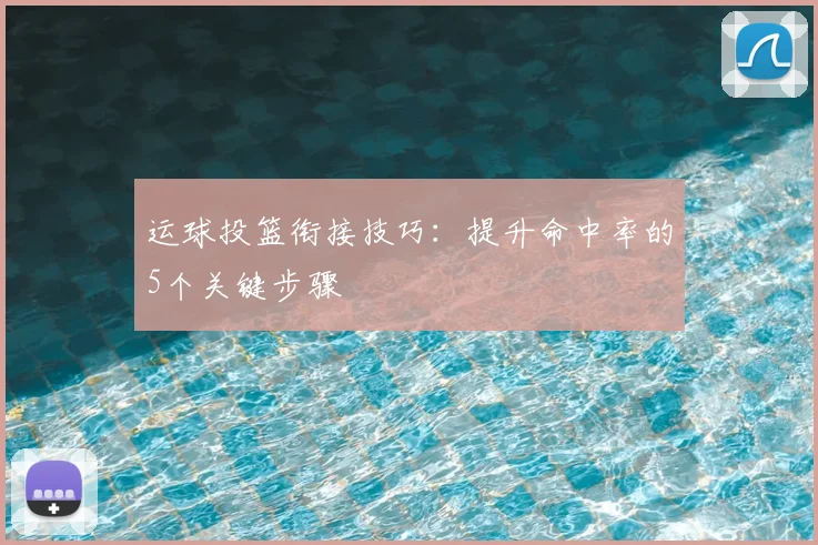 运球投篮衔接技巧:提升命中率的5个关键步骤