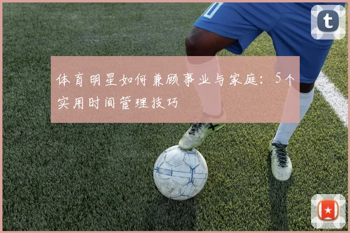 体育明星如何兼顾事业与家庭：5个实用时间管理技巧