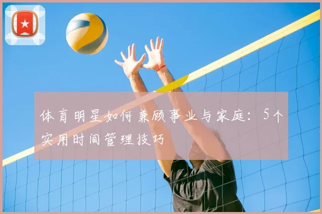体育明星如何兼顾事业与家庭:5个实用时间管理技巧